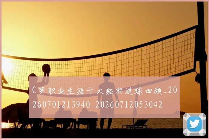 C罗职业生涯十大经典进球回顾_20260701213940_20260712053042