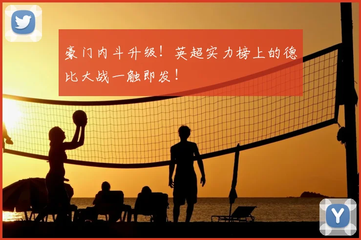豪门内斗升级!英超实力榜上的德比大战一触即发!