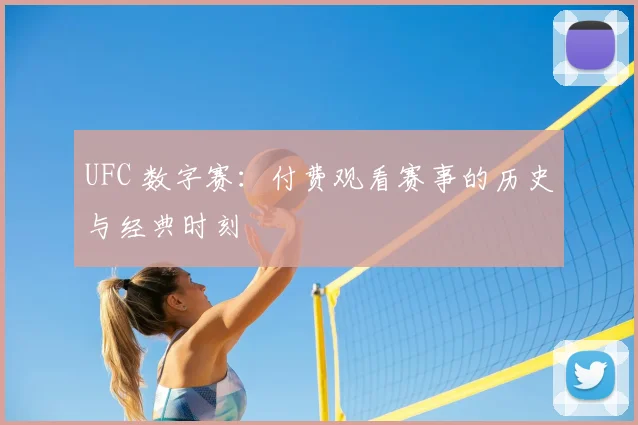 UFC 数字赛：付费观看赛事的历史与经典时刻