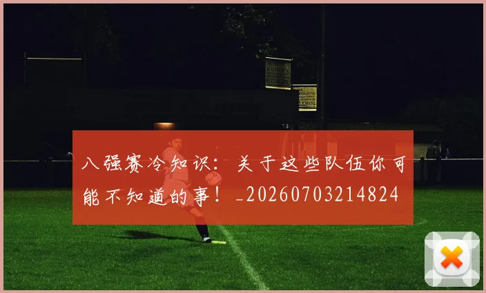 八强赛冷知识：关于这些队伍你可能不知道的事！_20260703214824