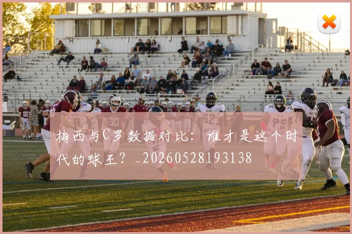 梅西与C罗数据对比:谁才是这个时代的球王?_20260528193138
