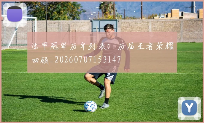法甲冠军历年列表:历届王者荣耀回顾_20260707153147