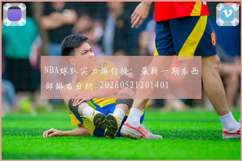 NBA球队实力排行榜:最新一期东西部排名分析_20260521201401