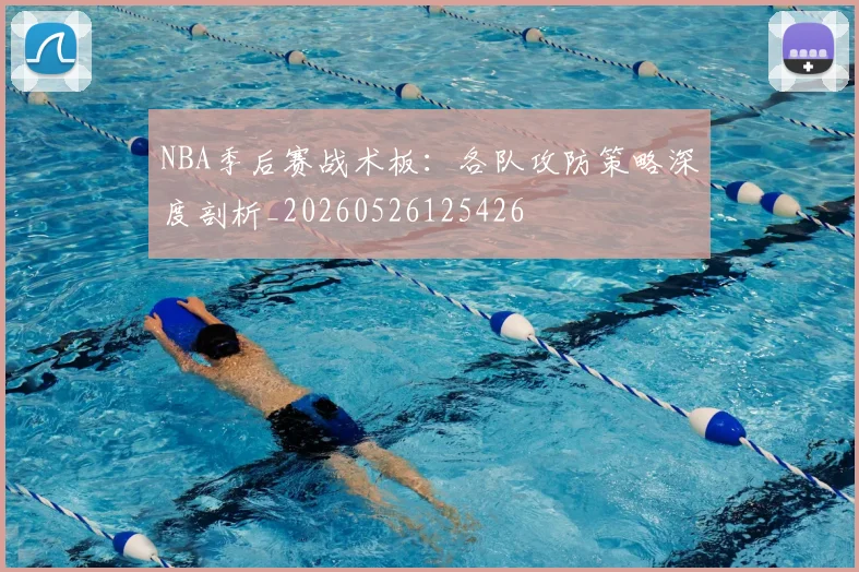 NBA季后赛战术板：各队攻防策略深度剖析_20260526125426