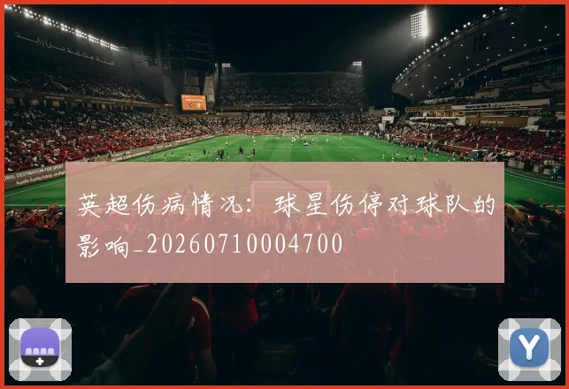 英超伤病情况：球星伤停对球队的影响_20260710004700