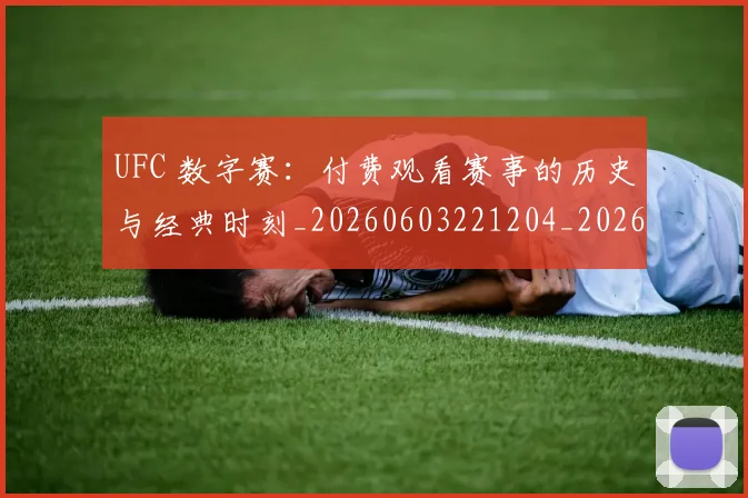 UFC 数字赛：付费观看赛事的历史与经典时刻_20260603221204_20260702195614_20260714215449