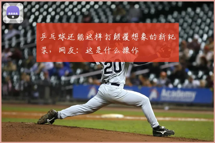 乒乓球还能这样打颠覆想象的新纪录,网友:这是什么操作