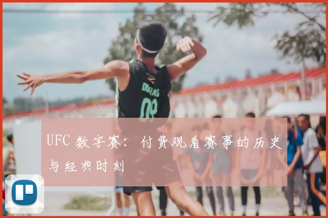 UFC 数字赛:付费观看赛事的历史与经典时刻
