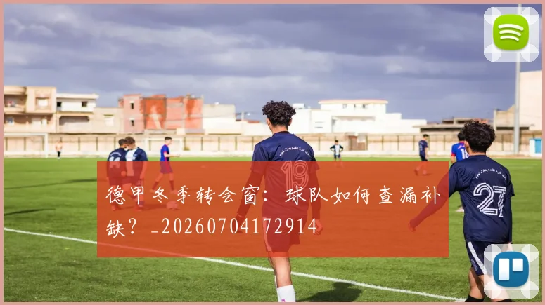 德甲冬季转会窗：球队如何查漏补缺？_20260704172914