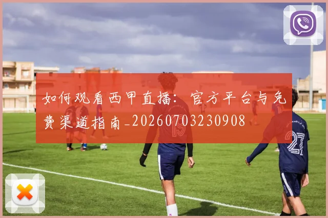 如何观看西甲直播：官方平台与免费渠道指南_20260703230908