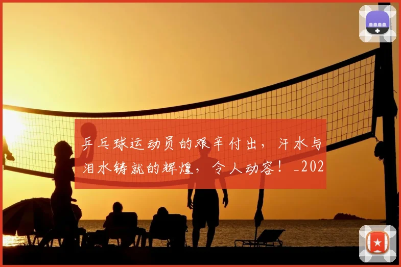 乒乓球运动员的艰辛付出，汗水与泪水铸就的辉煌，令人动容！_20260703205908