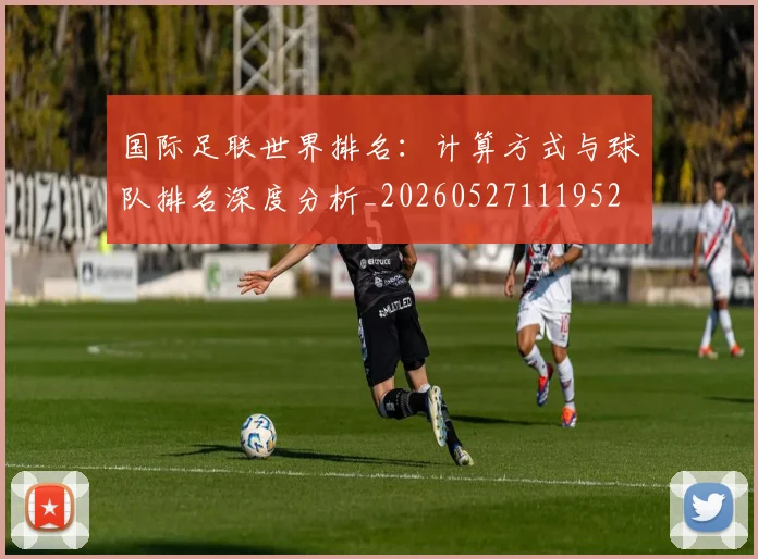 国际足联世界排名：计算方式与球队排名深度分析_20260527111952