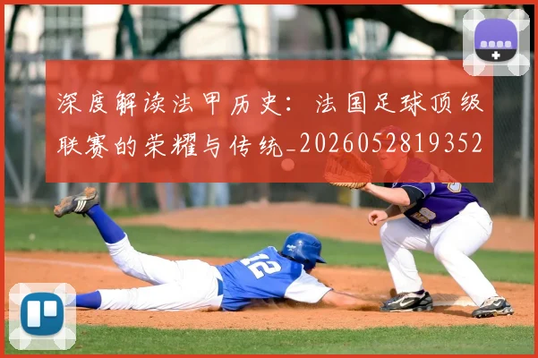 深度解读法甲历史:法国足球顶级联赛的荣耀与传统_20260528193525