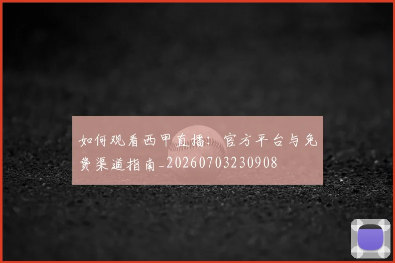 如何观看西甲直播：官方平台与免费渠道指南_20260703230908