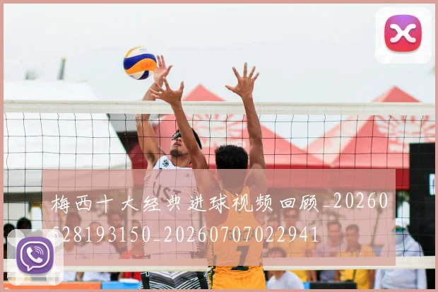 梅西十大经典进球视频回顾_20260528193150_20260707022941
