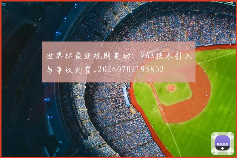 世界杯最新规则变动:VAR技术引入与争议判罚_20260702195832