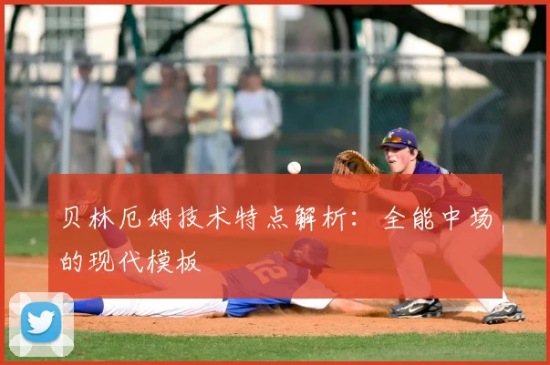 贝林厄姆技术特点解析：全能中场的现代模板