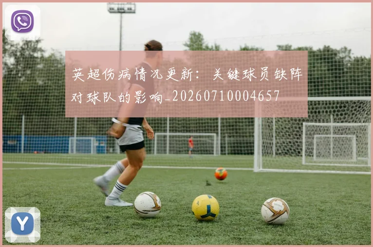 英超伤病情况更新：关键球员缺阵对球队的影响_20260710004657