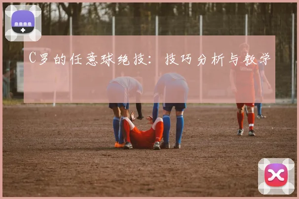C罗的任意球绝技:技巧分析与教学