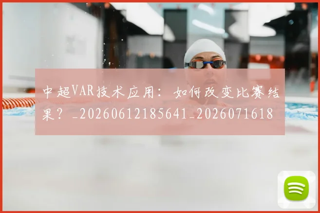 中超VAR技术应用：如何改变比赛结果？_20260612185641_20260716184200
